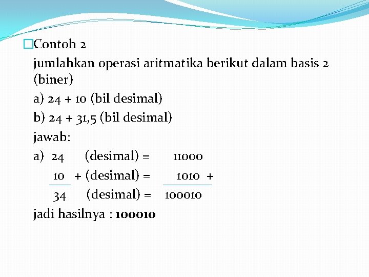 �Contoh 2 jumlahkan operasi aritmatika berikut dalam basis 2 (biner) a) 24 + 10 �Contoh 2 jumlahkan operasi aritmatika berikut dalam basis 2 (biner) a) 24 + 10