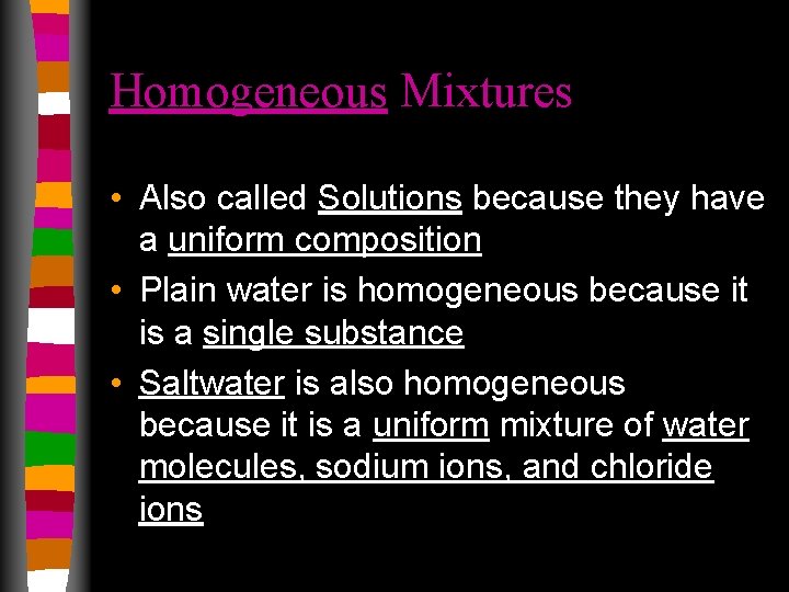 Homogeneous Mixtures • Also called Solutions because they have a uniform composition • Plain