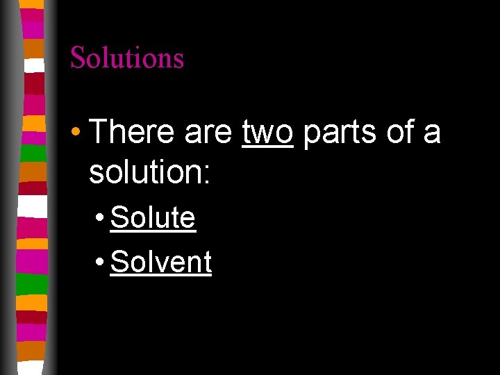 Solutions • There are two parts of a solution: • Solute • Solvent 