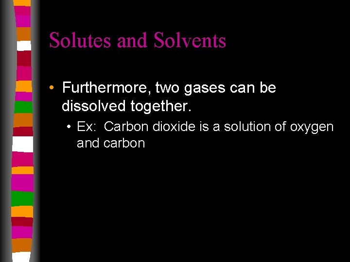 Solutes and Solvents • Furthermore, two gases can be dissolved together. • Ex: Carbon