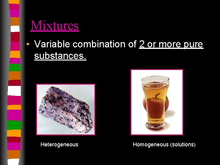 Mixtures • Variable combination of 2 or more pure substances. Heterogeneous Homogeneous (solutions) 