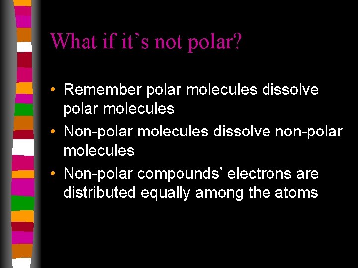 What if it’s not polar? • Remember polar molecules dissolve polar molecules • Non-polar