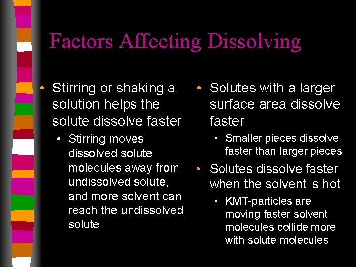 Factors Affecting Dissolving • Stirring or shaking a solution helps the solute dissolve faster