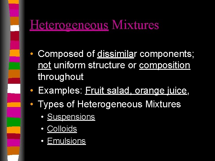 Heterogeneous Mixtures • Composed of dissimilar components; not uniform structure or composition throughout •