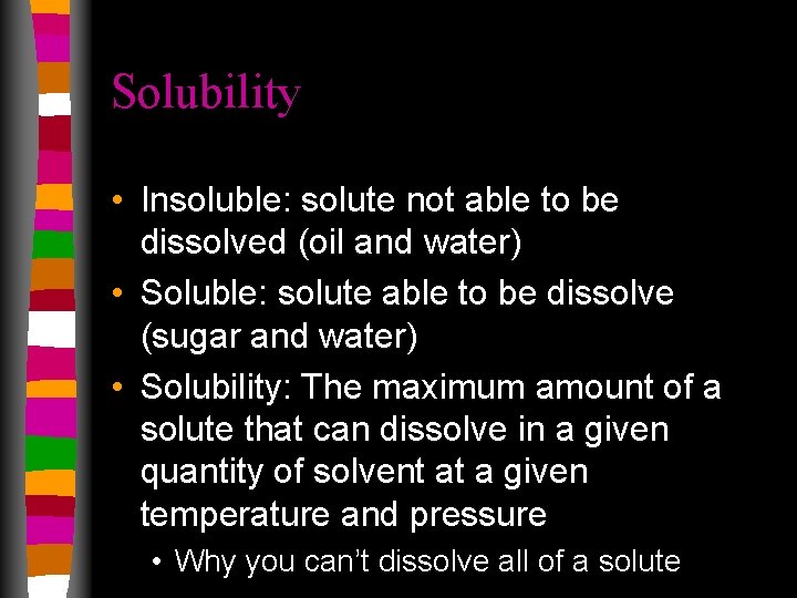Solubility • Insoluble: solute not able to be dissolved (oil and water) • Soluble: