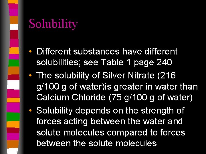 Solubility • Different substances have different solubilities; see Table 1 page 240 • The