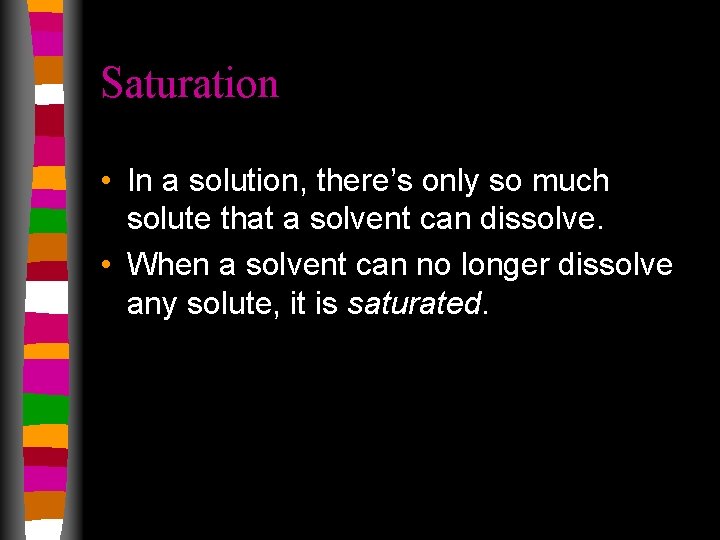 Saturation • In a solution, there’s only so much solute that a solvent can