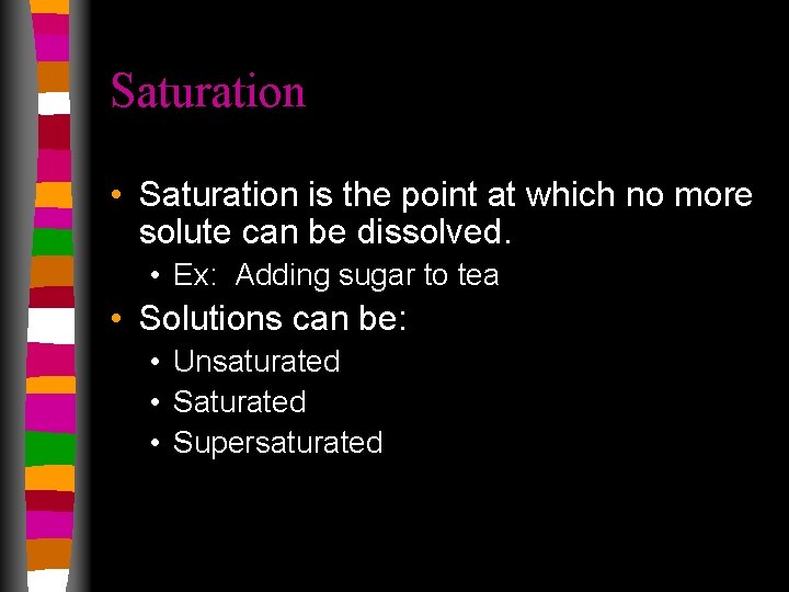Saturation • Saturation is the point at which no more solute can be dissolved.