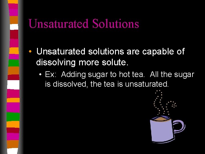 Unsaturated Solutions • Unsaturated solutions are capable of dissolving more solute. • Ex: Adding