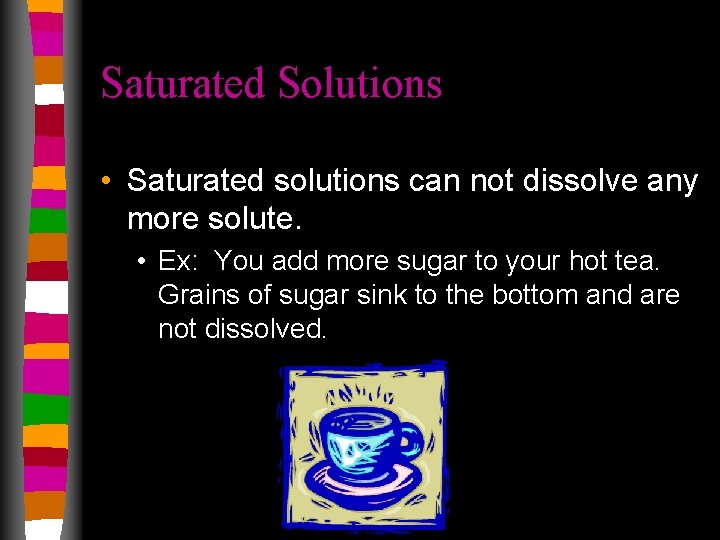 Saturated Solutions • Saturated solutions can not dissolve any more solute. • Ex: You