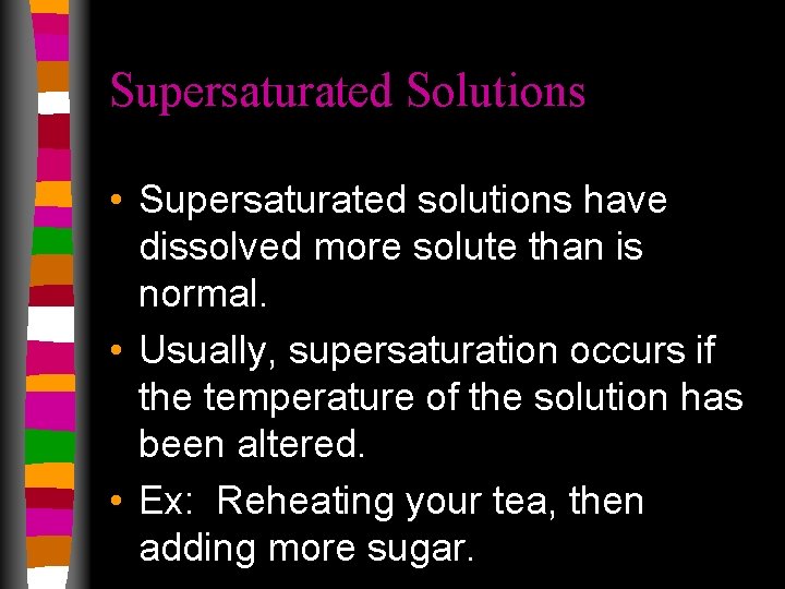 Supersaturated Solutions • Supersaturated solutions have dissolved more solute than is normal. • Usually,