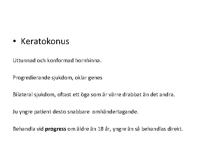 • Keratokonus Uttunnad och konformad hornhinna. Progredierande sjukdom, oklar genes Bilateral sjukdom, oftast