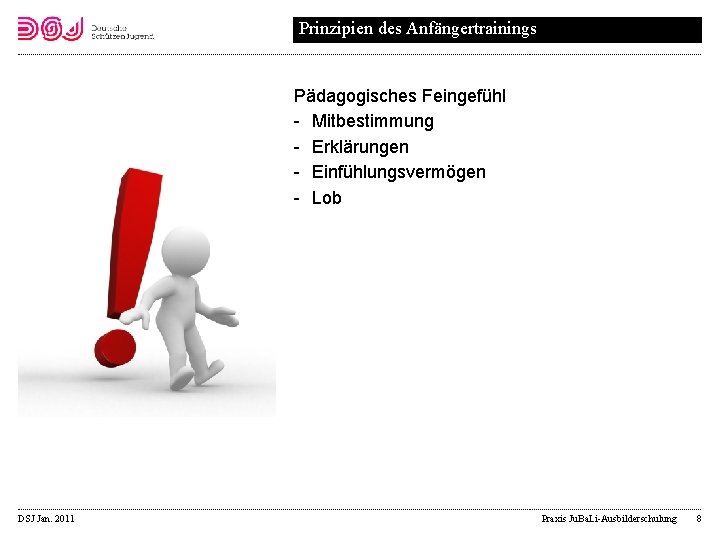 Prinzipien des Anfängertrainings Pädagogisches Feingefühl Mitbestimmung Erklärungen Einfühlungsvermögen Lob DSJ Jan. 2011 Praxis Ju.