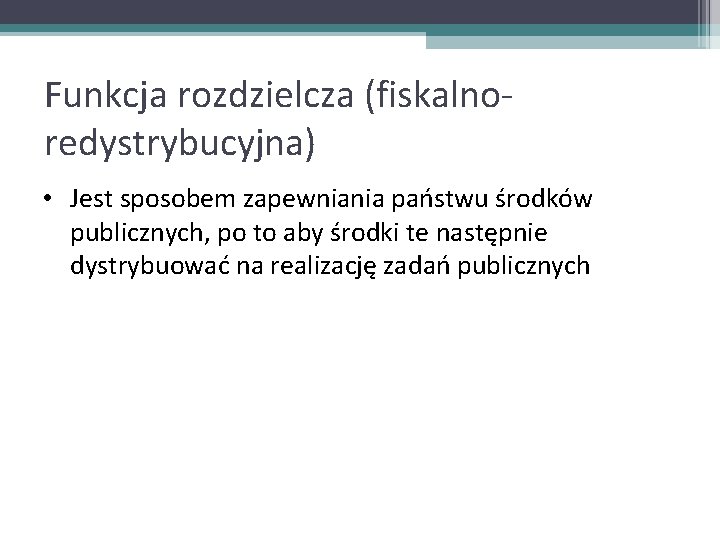 Funkcja rozdzielcza (fiskalnoredystrybucyjna) • Jest sposobem zapewniania państwu środków publicznych, po to aby środki