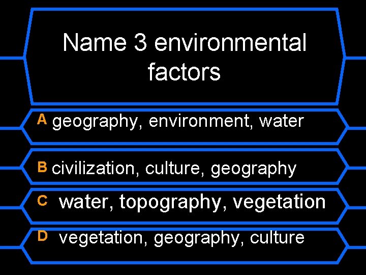 Name 3 environmental factors A geography, environment, water B civilization, culture, geography C water,