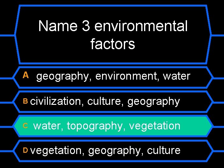 Name 3 environmental factors A geography, environment, water B civilization, C culture, geography water,