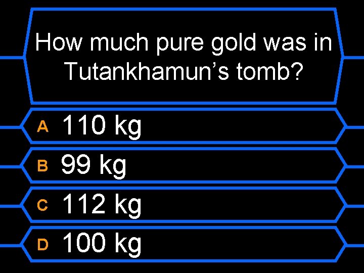 How much pure gold was in Tutankhamun’s tomb? A B C D 110 kg