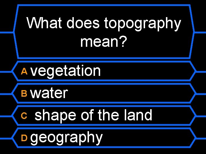 What does topography mean? vegetation B water C shape of the land D geography
