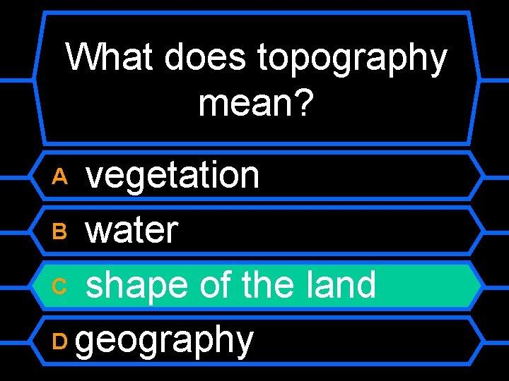 What does topography mean? vegetation B water C shape of the land D geography