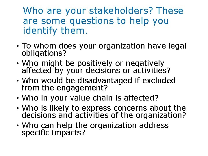 Who are your stakeholders? These are some questions to help you identify them. •