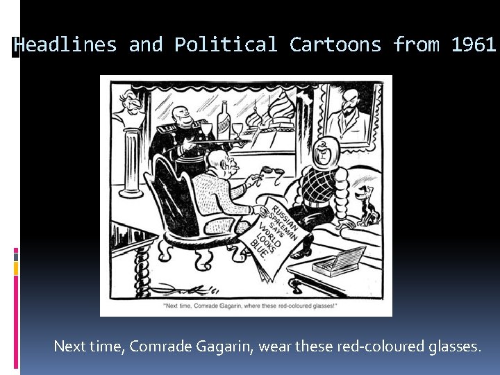 Headlines and Political Cartoons from 1961 Next time, Comrade Gagarin, wear these red-coloured glasses.