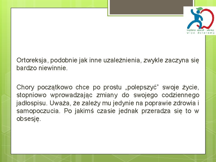 Ortoreksja, podobnie jak inne uzależnienia, zwykle zaczyna się bardzo niewinnie. Chory początkowo chce po