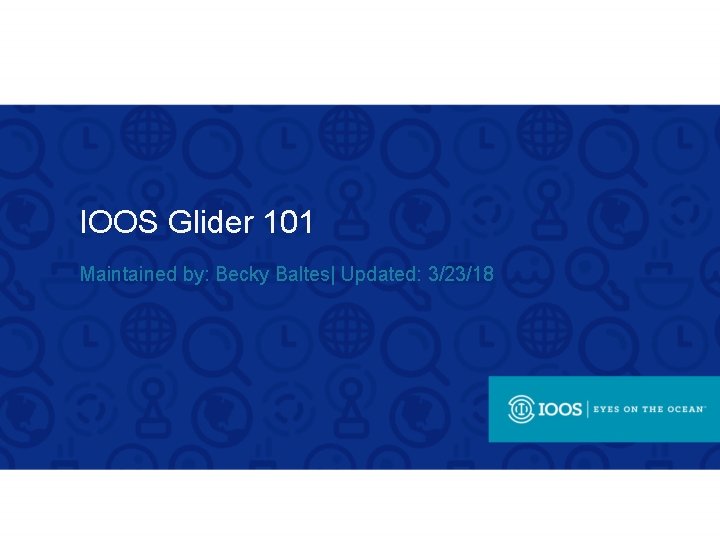 IOOS Glider 101 Maintained by: Becky Baltes| Updated: 3/23/18 