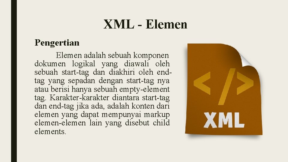 XML - Elemen Pengertian Elemen adalah sebuah komponen dokumen logikal yang diawali oleh sebuah