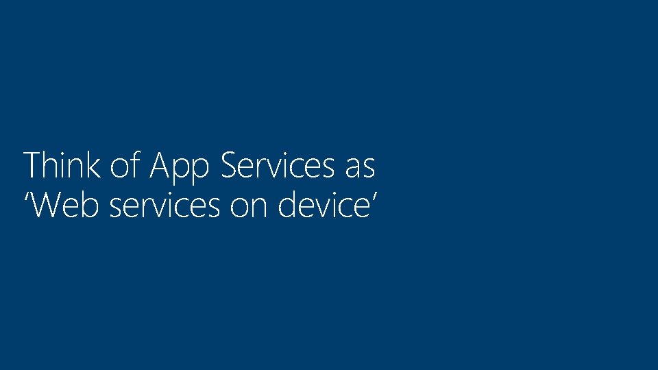Think of App Services as ‘Web services on device’ 