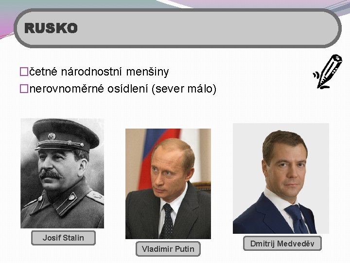 RUSKO �četné národnostní menšiny �nerovnoměrné osídlení (sever málo) Josif Stalin Vladimir Putin Dmitrij Medveděv
