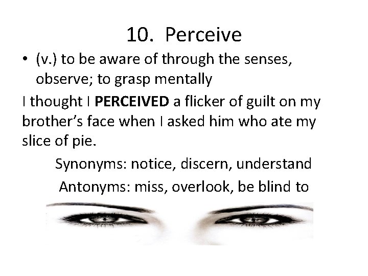 10. Perceive • (v. ) to be aware of through the senses, observe; to