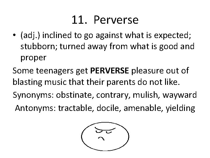 11. Perverse • (adj. ) inclined to go against what is expected; stubborn; turned