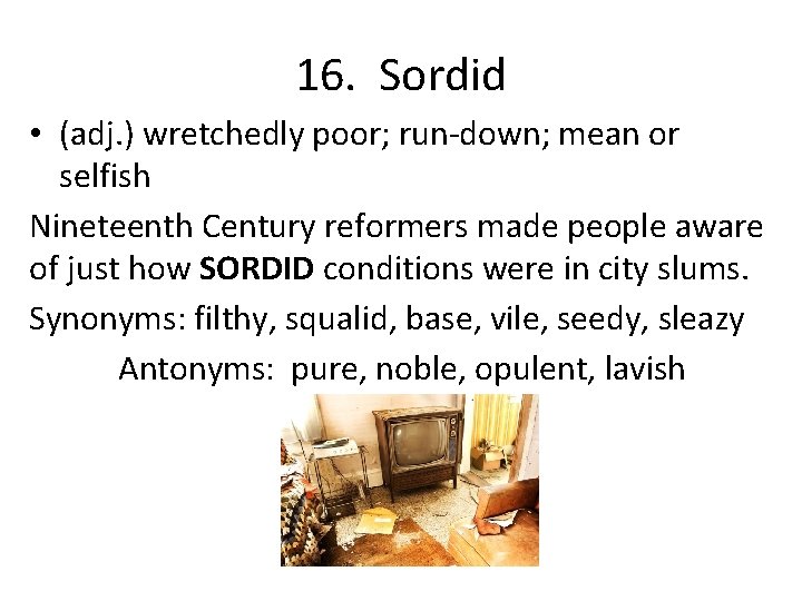 16. Sordid • (adj. ) wretchedly poor; run-down; mean or selfish Nineteenth Century reformers