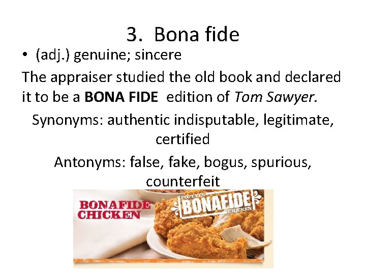 3. Bona fide • (adj. ) genuine; sincere The appraiser studied the old book