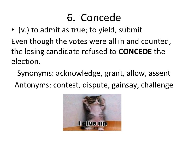 6. Concede • (v. ) to admit as true; to yield, submit Even though