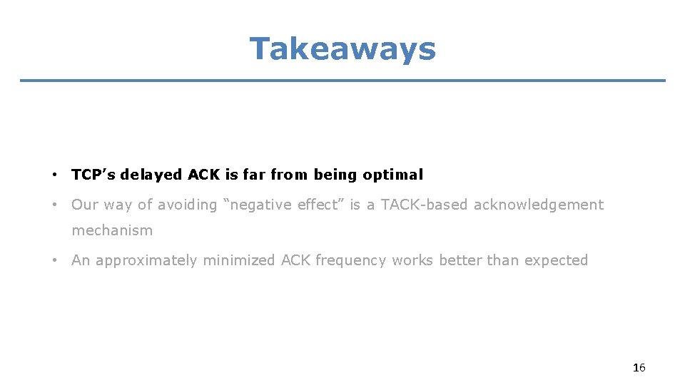 Takeaways • TCP’s delayed ACK is far from being optimal • Our way of