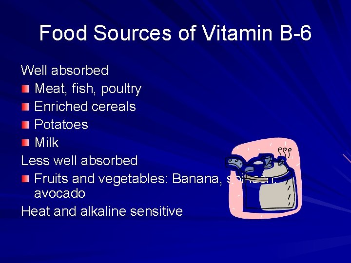 Food Sources of Vitamin B-6 Well absorbed Meat, fish, poultry Enriched cereals Potatoes Milk