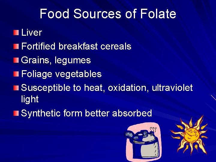 Food Sources of Folate Liver Fortified breakfast cereals Grains, legumes Foliage vegetables Susceptible to