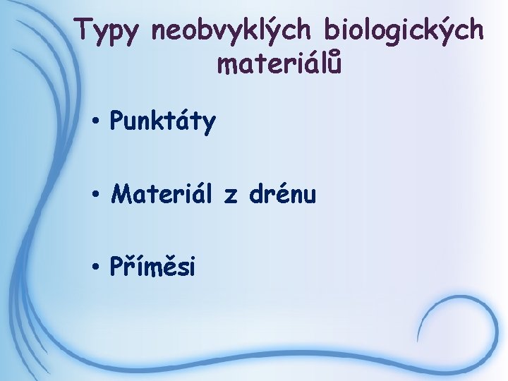 Typy neobvyklých biologických materiálů • Punktáty • Materiál z drénu • Příměsi 