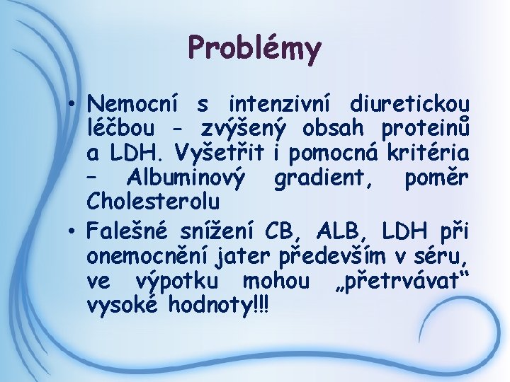 Problémy • Nemocní s intenzivní diuretickou léčbou - zvýšený obsah proteinů a LDH. Vyšetřit