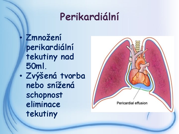 Perikardiální • Zmnožení perikardiální tekutiny nad 50 ml. • Zvýšená tvorba nebo snížená schopnost