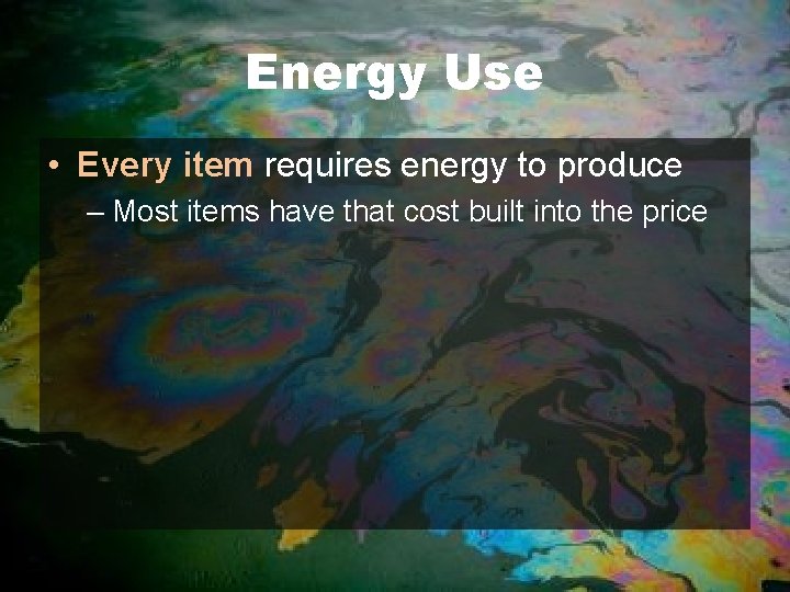 Energy Use • Every item requires energy to produce – Most items have that