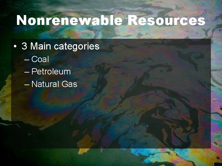 Nonrenewable Resources • 3 Main categories – Coal – Petroleum – Natural Gas 