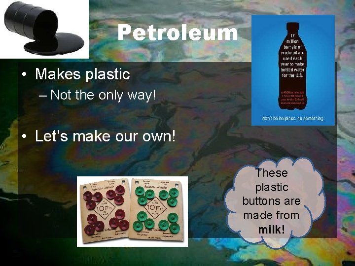 Petroleum • Makes plastic – Not the only way! • Let’s make our own!