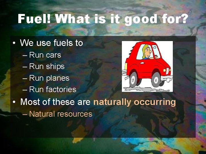 Fuel! What is it good for? • We use fuels to – Run cars
