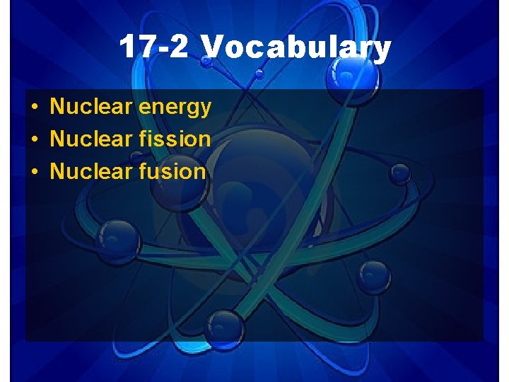 17 -2 Vocabulary • Nuclear energy • Nuclear fission • Nuclear fusion 