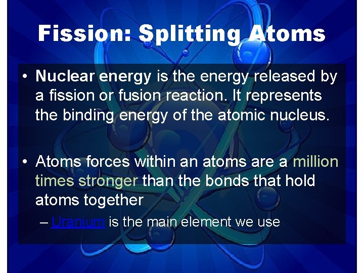 Fission: Splitting Atoms • Nuclear energy is the energy released by a fission or