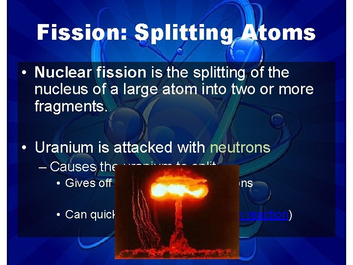 Fission: Splitting Atoms • Nuclear fission is the splitting of the nucleus of a