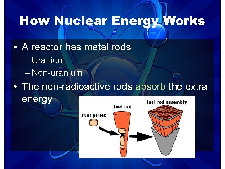 How Nuclear Energy Works • A reactor has metal rods – Uranium – Non-uranium