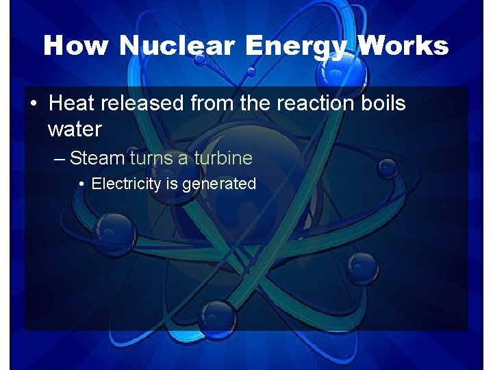 How Nuclear Energy Works • Heat released from the reaction boils water – Steam